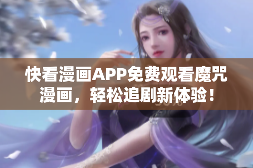 快看漫画APP免费观看魔咒漫画，轻松追剧新体验！