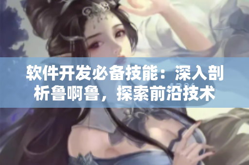 软件开发必备技能：深入剖析鲁啊鲁，探索前沿技术