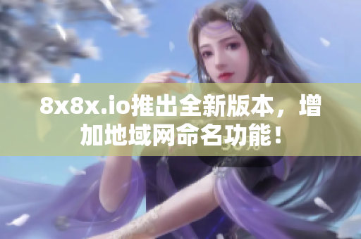 8x8x.io推出全新版本，增加地域网命名功能！