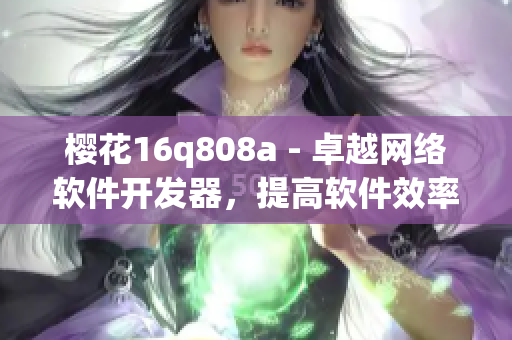 樱花16q808a - 卓越网络软件开发器，提高软件效率与安全性