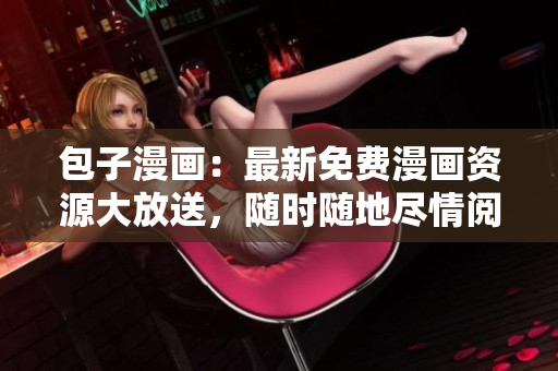 包子漫画：最新免费漫画资源大放送，随时随地尽情阅览