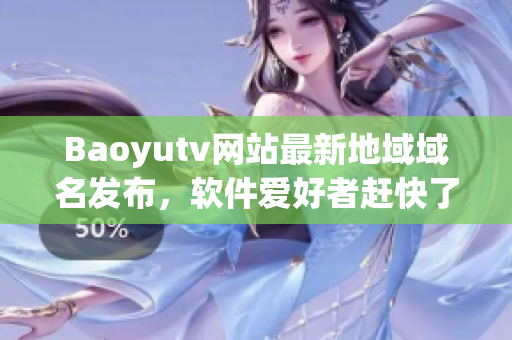 Baoyutv网站最新地域域名发布，软件爱好者赶快了解！