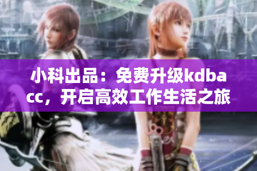 小科出品：免费升级kdbacc，开启高效工作生活之旅