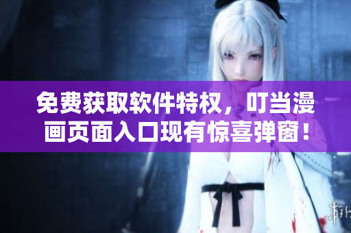 免费获取软件特权，叮当漫画页面入口现有惊喜弹窗！