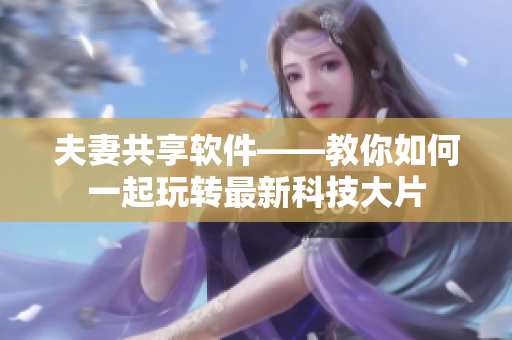夫妻共享软件——教你如何一起玩转最新科技大片