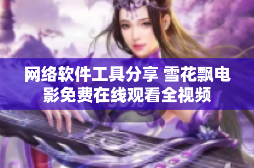 网络软件工具分享 雪花飘电影免费在线观看全视频