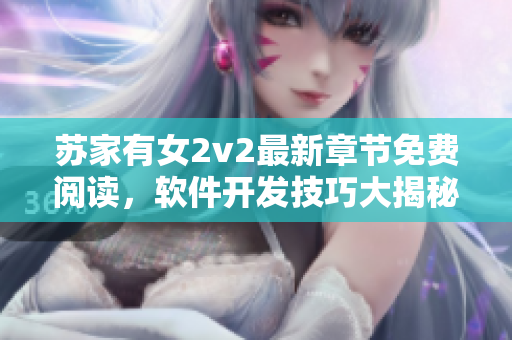 苏家有女2v2最新章节免费阅读，软件开发技巧大揭秘