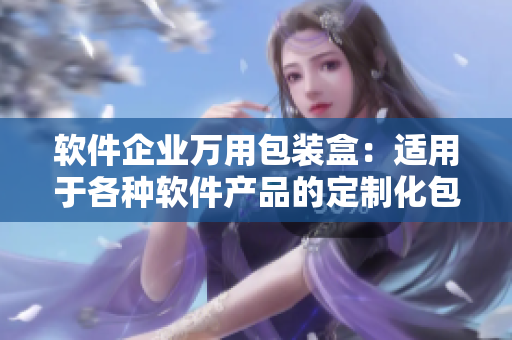 软件企业万用包装盒：适用于各种软件产品的定制化包装设计