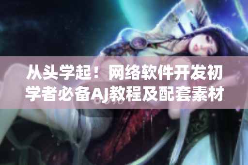 从头学起！网络软件开发初学者必备AJ教程及配套素材分享