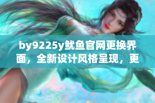 by9225y鱿鱼官网更换界面，全新设计风格呈现，更加用户友好。