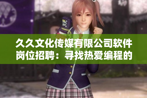 久久文化传媒有限公司软件岗位招聘：寻找热爱编程的新人！