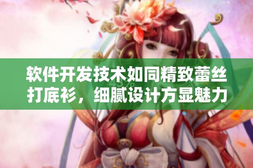 软件开发技术如同精致蕾丝打底衫，细腻设计方显魅力