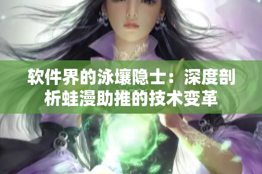 软件界的泳壤隐士：深度剖析蛙漫助推的技术变革