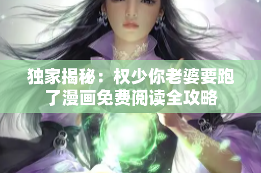 独家揭秘：权少你老婆要跑了漫画免费阅读全攻略