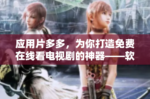 应用片多多，为你打造免费在线看电视剧的神器——软件版权专题报道