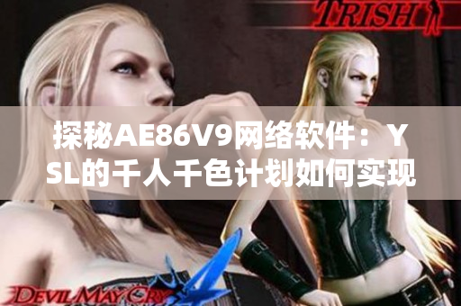 探秘AE86V9网络软件：YSL的千人千色计划如何实现？