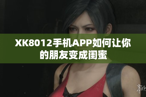 XK8012手机APP如何让你的朋友变成闺蜜