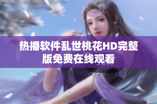热播软件乱世桃花HD完整版免费在线观看