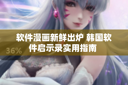 软件漫画新鲜出炉 韩国软件启示录实用指南 