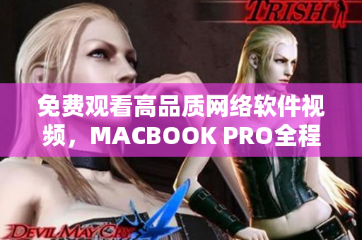 免费观看高品质网络软件视频，MACBOOK PRO全程陪伴！