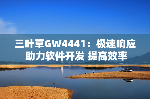 三叶草GW4441：极速响应 助力软件开发 提高效率