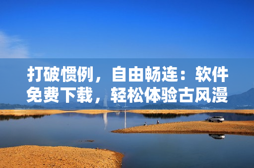 打破惯例，自由畅连：软件免费下载，轻松体验古风漫画！