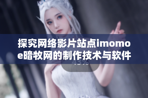 探究网络影片站点imomoe暗牧网的制作技术与软件应用