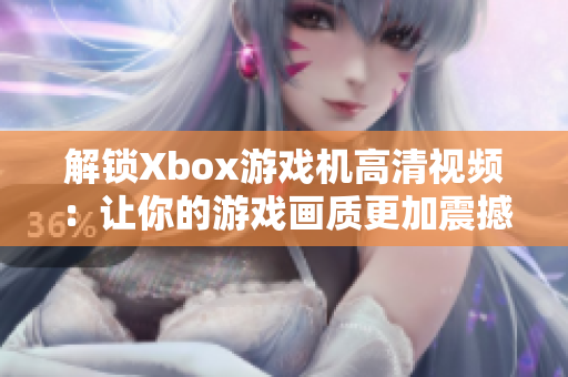 解锁Xbox游戏机高清视频：让你的游戏画质更加震撼！