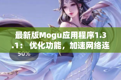 最新版Mogu应用程序1.3.1： 优化功能，加速网络连接，提高用户体验