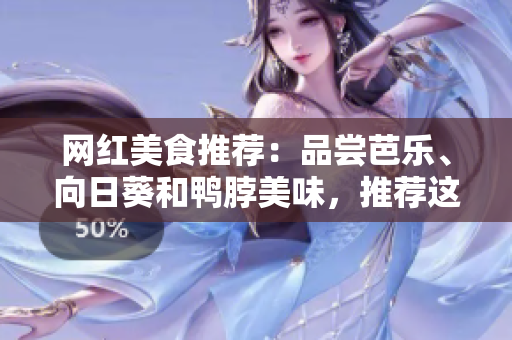 网红美食推荐：品尝芭乐、向日葵和鸭脖美味，推荐这些店铺！