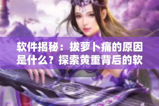软件揭秘：拔萝卜痛的原因是什么？探索黄重背后的软件秘密