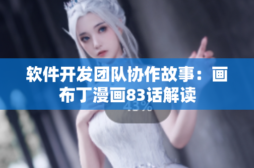 软件开发团队协作故事：画布丁漫画83话解读