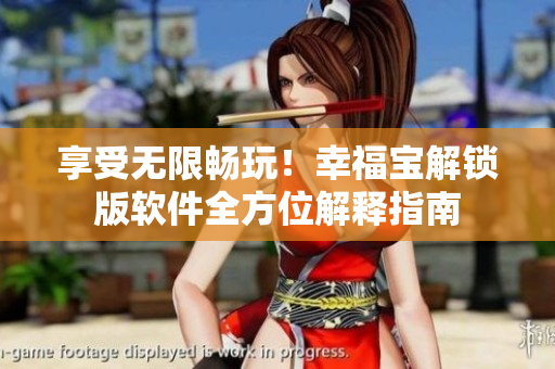 享受无限畅玩！幸福宝解锁版软件全方位解释指南