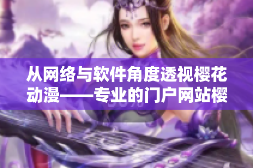 从网络与软件角度透视樱花动漫——专业的门户网站樱花动漫