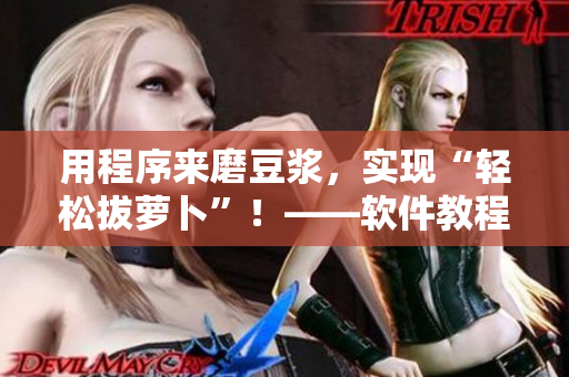 用程序来磨豆浆，实现“轻松拔萝卜”！——软件教程视频