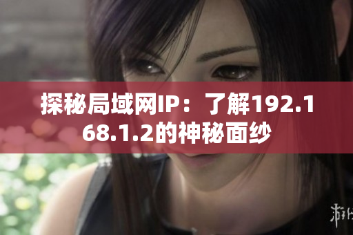 探秘局域网IP：了解192.168.1.2的神秘面纱