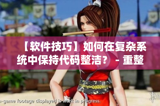 【软件技巧】如何在复杂系统中保持代码整洁？ - 重整混乱家庭派对的技巧
