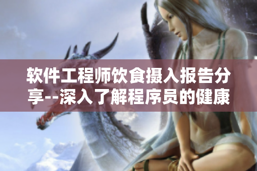 软件工程师饮食摄入报告分享--深入了解程序员的健康饮食管理