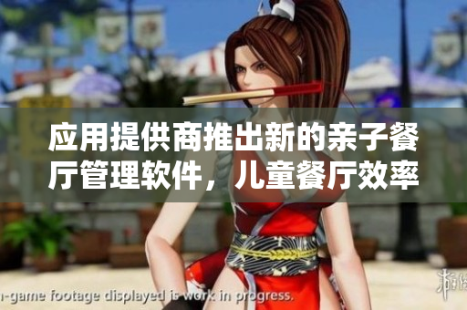 应用提供商推出新的亲子餐厅管理软件，儿童餐厅效率提升，营收翻倍！