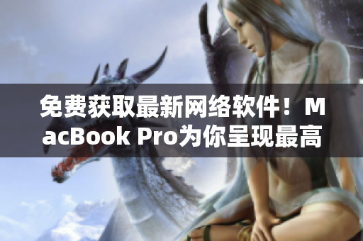 免费获取最新网络软件！MacBook Pro为你呈现最高效的软件下载平台