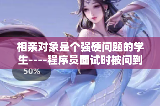 相亲对象是个强硬问题的学生----程序员面试时被问到的技术难题