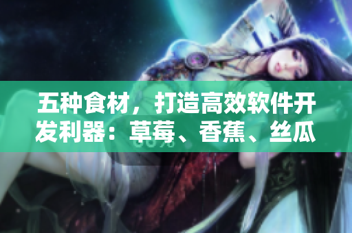 五种食材，打造高效软件开发利器：草莓、香蕉、丝瓜、秋葵、香草