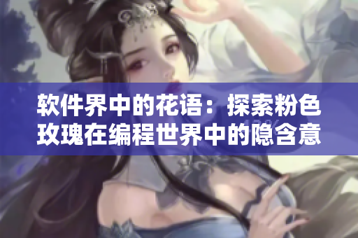 软件界中的花语：探索粉色玫瑰在编程世界中的隐含意义