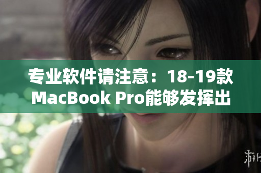 专业软件请注意：18-19款MacBook Pro能够发挥出其最大性能的秘诀