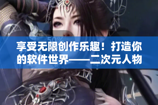 享受无限创作乐趣！打造你的软件世界——二次元人物素材库！