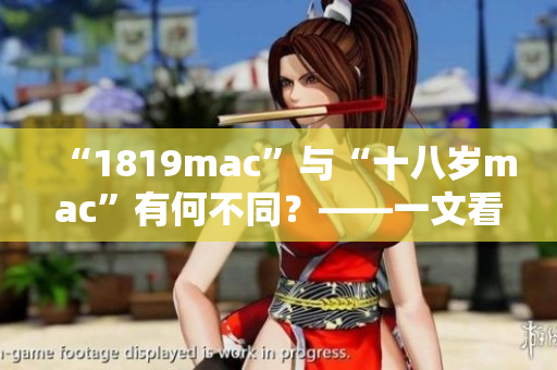 “1819mac”与“十八岁mac”有何不同？——一文看懂两款Mac软件的差异
