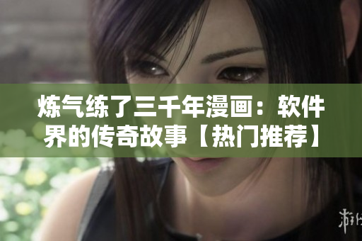 炼气练了三千年漫画：软件界的传奇故事【热门推荐】