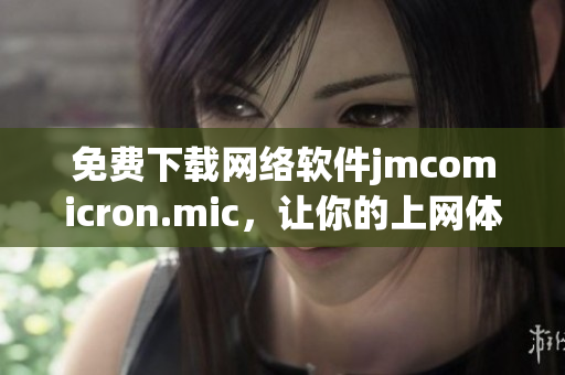 免费下载网络软件jmcomicron.mic，让你的上网体验更畅享！