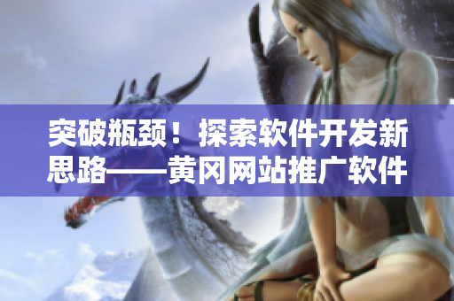 突破瓶颈！探索软件开发新思路——黄冈网站推广软件