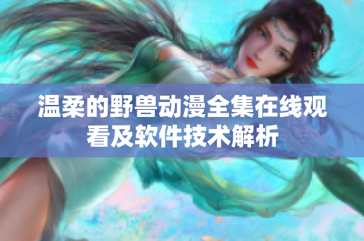 温柔的野兽动漫全集在线观看及软件技术解析